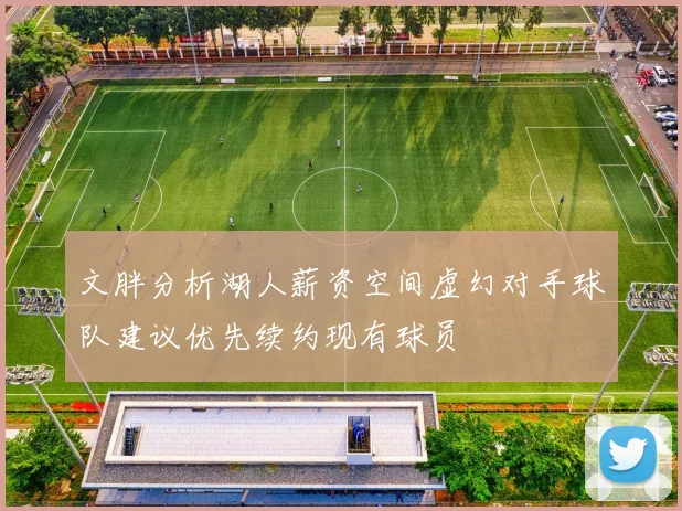 文胖分析湖人薪资空间虚幻对手球队建议优先续约现有球员