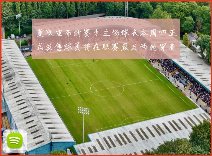 曼联宣布新赛季主场球衣本周四正式发售球员将在联赛最后两轮穿着上阵