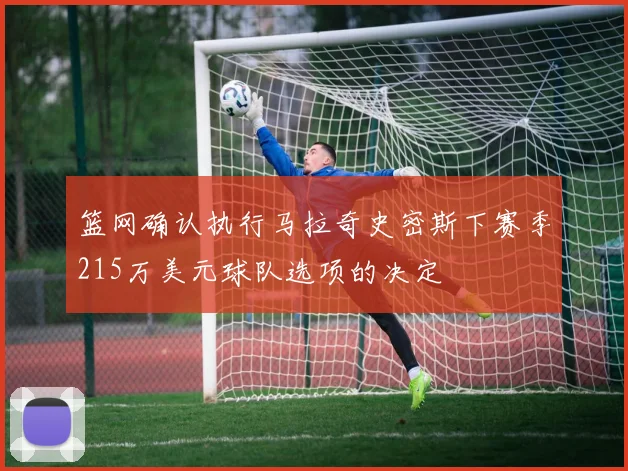篮网确认执行马拉奇史密斯下赛季215万美元球队选项的决定