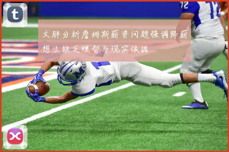 文胖分析詹姆斯薪资问题强调降薪想法缺乏理智与现实依据